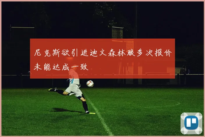 尼克斯欲引进迪文森林狼多次报价未能达成一致