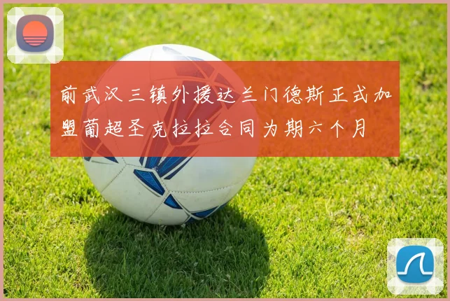 前武汉三镇外援达兰门德斯正式加盟葡超圣克拉拉合同为期六个月