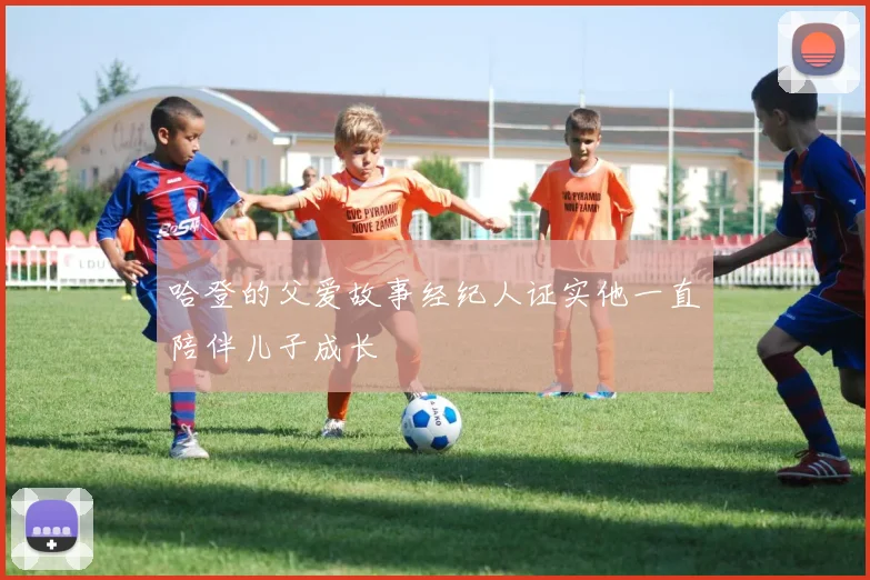 哈登的父爱故事经纪人证实他一直陪伴儿子成长