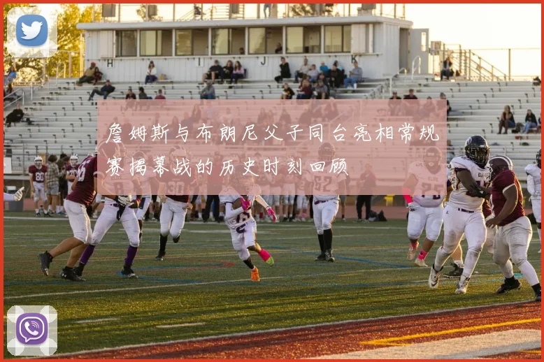 詹姆斯与布朗尼父子同台亮相常规赛揭幕战的历史时刻回顾