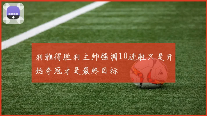 利雅得胜利主帅强调10连胜只是开始夺冠才是最终目标