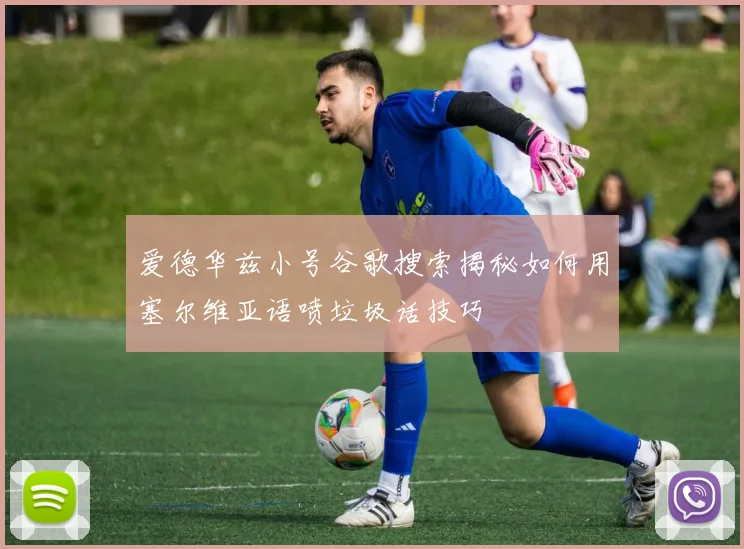 爱德华兹小号谷歌搜索揭秘如何用塞尔维亚语喷垃圾话技巧