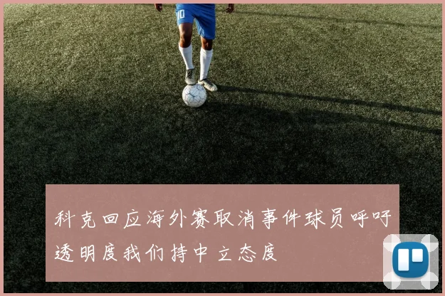 科克回应海外赛取消事件球员呼吁透明度我们持中立态度