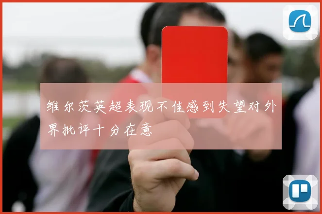 维尔茨英超表现不佳感到失望对外界批评十分在意