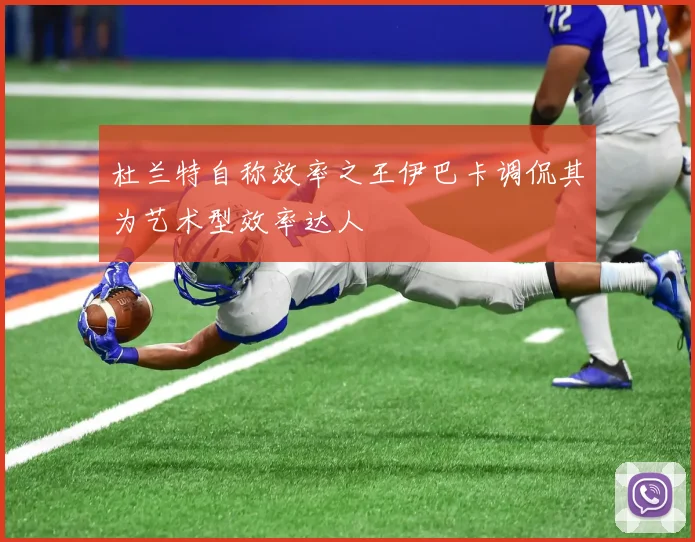 杜兰特自称效率之王伊巴卡调侃其为艺术型效率达人