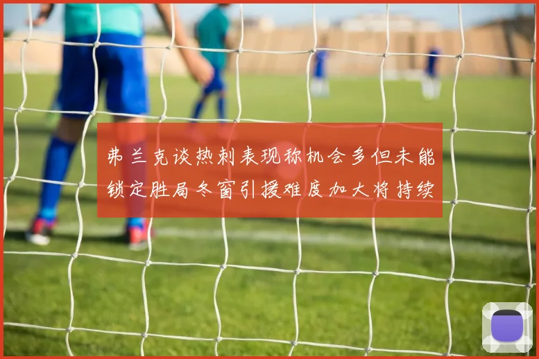 弗兰克谈热刺表现称机会多但未能锁定胜局冬窗引援难度加大将持续关注