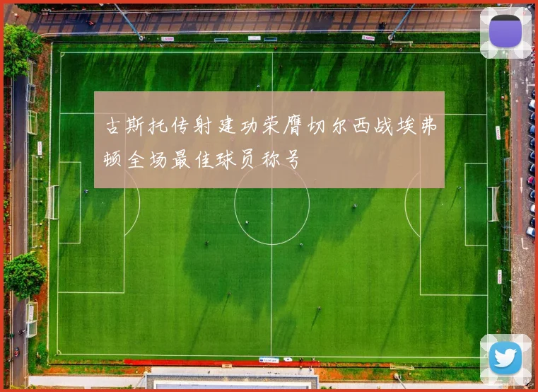 古斯托传射建功荣膺切尔西战埃弗顿全场最佳球员称号