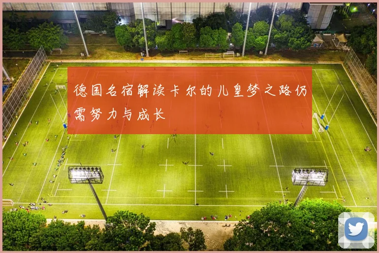 德国名宿解读卡尔的儿皇梦之路仍需努力与成长