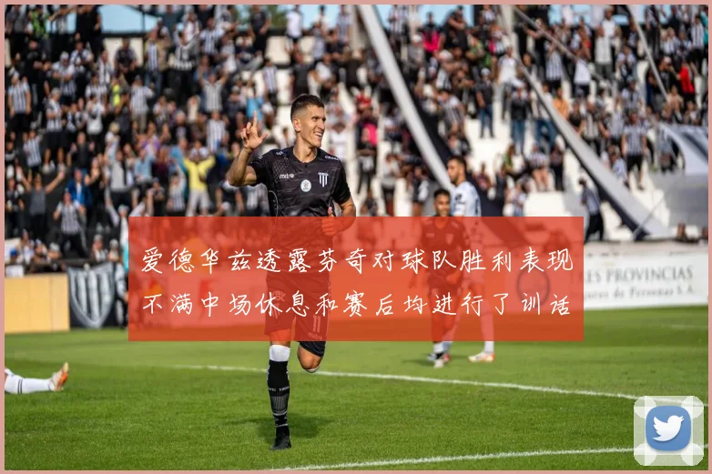 爱德华兹透露芬奇对球队胜利表现不满中场休息和赛后均进行了训话
